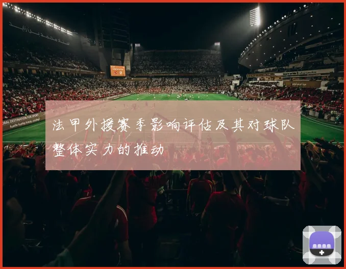 法甲外援赛季影响评估及其对球队整体实力的推动
