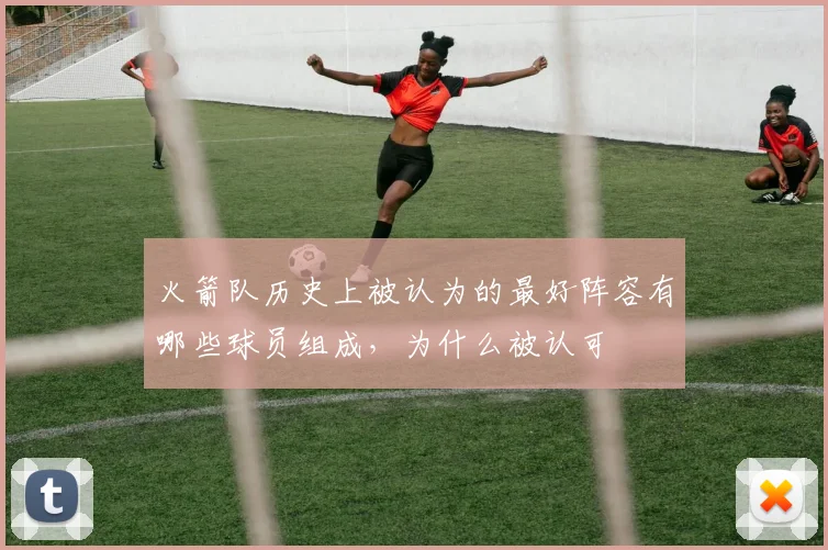 火箭队历史上被认为的最好阵容有哪些球员组成，为什么被认可