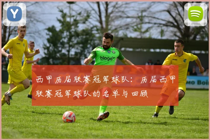 西甲历届联赛冠军球队：历届西甲联赛冠军球队的名单与回顾