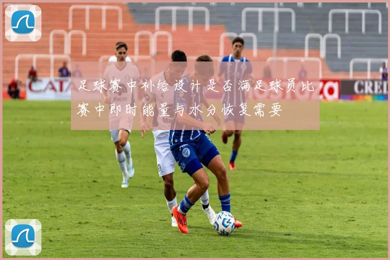 足球赛中补给设计是否满足球员比赛中即时能量与水分恢复需要