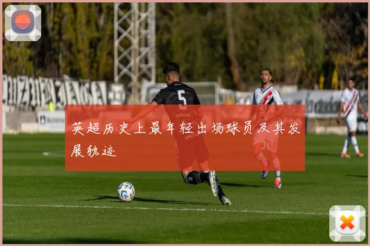 英超历史上最年轻出场球员及其发展轨迹