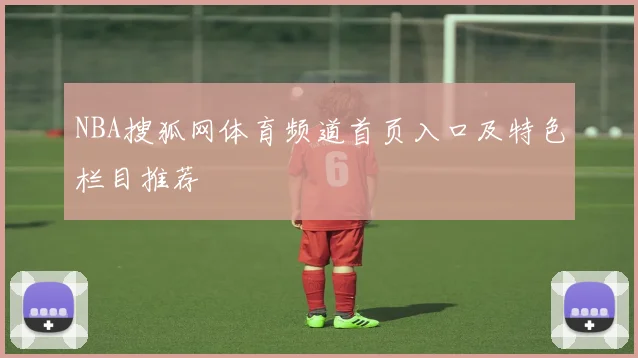 NBA搜狐网体育频道首页入口及特色栏目推荐