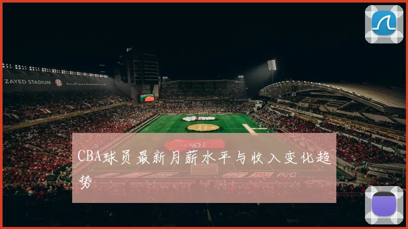 CBA球员最新月薪水平与收入变化趋势
