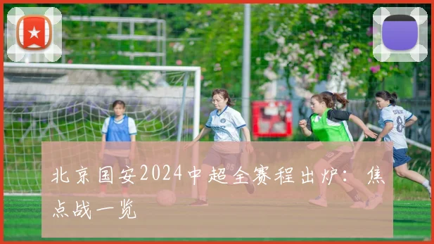 北京国安2024中超全赛程出炉：焦点战一览