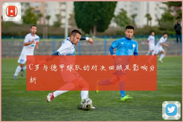 C罗与德甲球队的对决回顾及影响分析