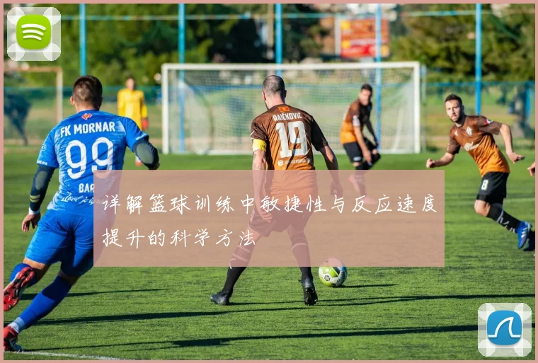 详解篮球训练中敏捷性与反应速度提升的科学方法