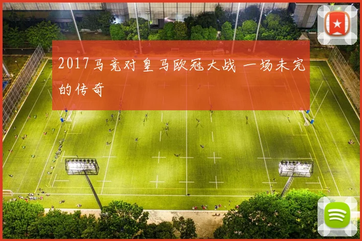 2017马竞对皇马欧冠大战 一场未完的传奇