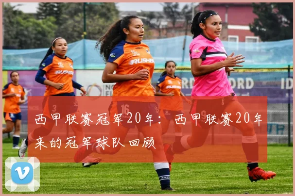 西甲联赛冠军20年：西甲联赛20年来的冠军球队回顾