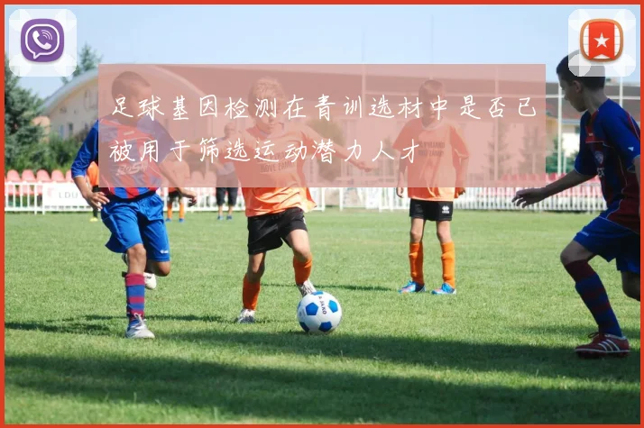 足球基因检测在青训选材中是否已被用于筛选运动潜力人才
