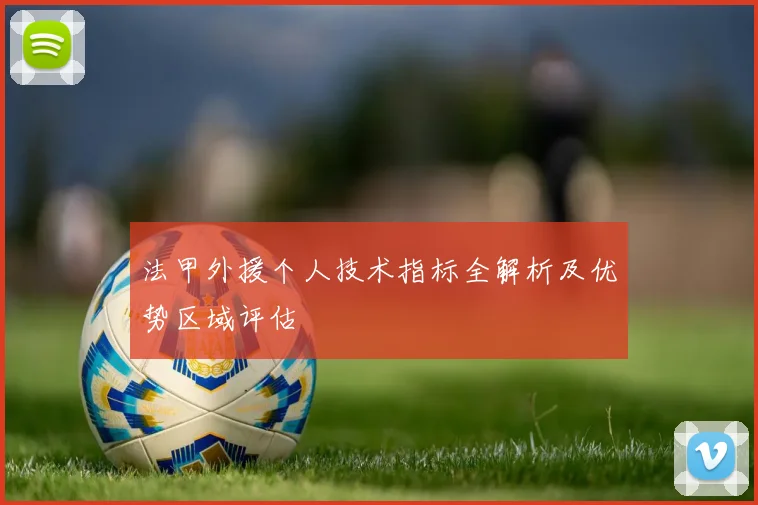 法甲外援个人技术指标全解析及优势区域评估