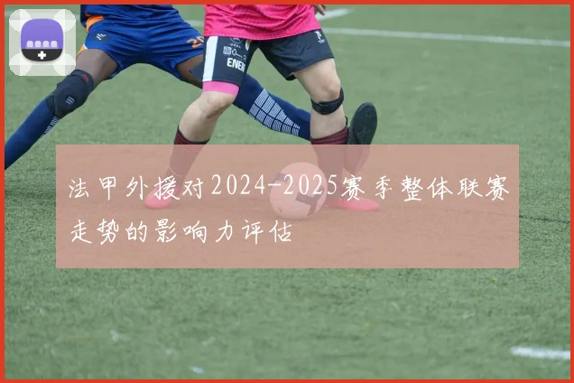 法甲外援对2024-2025赛季整体联赛走势的影响力评估