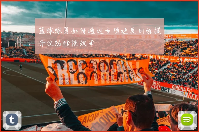 篮球球员如何通过专项速度训练提升攻防转换效率