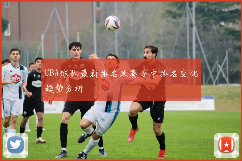 CBA球队最新排名及赛季中排名变化趋势分析