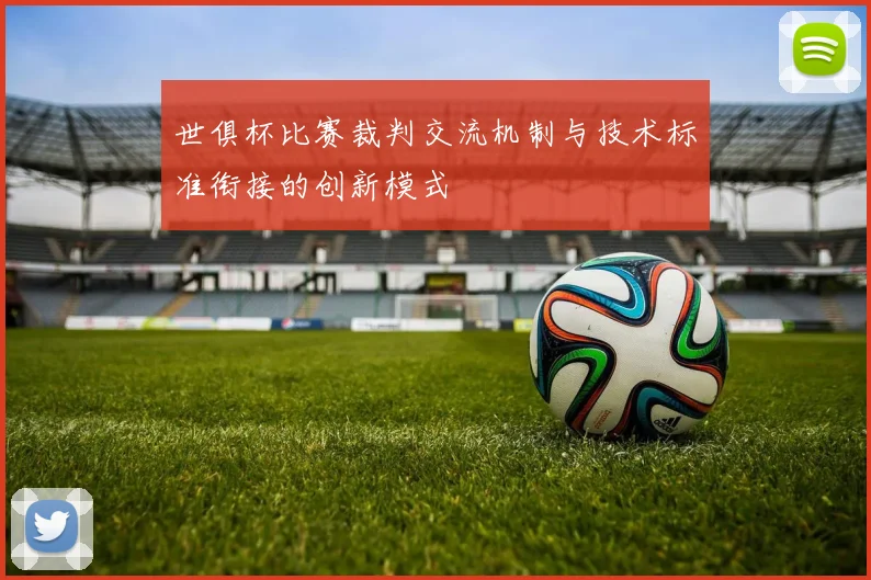 世俱杯比赛裁判交流机制与技术标准衔接的创新模式